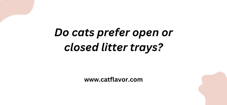 Do cats prefer open or closed litter trays