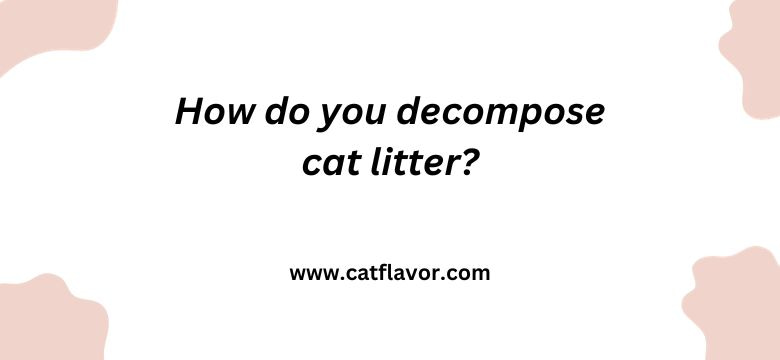 How do you decompose cat litter